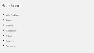 Backbone
•
•
•
•
•
•
•

Why Backbone

Events
Models

Collections
Views
Routers
Summary

 