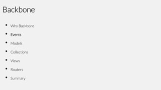 Backbone
•
•
•
•
•
•
•

Why Backbone

Events
Models

Collections
Views
Routers
Summary

 
