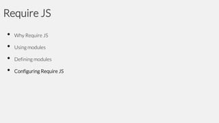 Require JS
•
•
•
•

Why Require JS

Using modules
Defining modules

Configuring Require JS

 