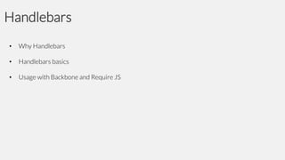 Handlebars
•

Why Handlebars

•

Handlebars basics

•

Usage with Backbone and Require JS

 
