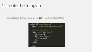 1. create the template
Templates are defined within a <script> tag or in external files

 