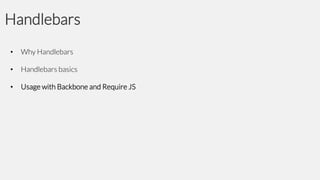 Handlebars
•

Why Handlebars

•

Handlebars basics

•

Usage with Backbone and Require JS

 
