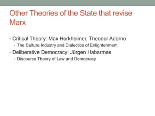 Other Theories of the State that revise
Marx
• Critical Theory: Max Horkheimer, Theodor Adorno
• The Culture Industry and Dialectics of Enlightenment
• Deliberative Democracy: Jürgen Habarmas
• Discourse Theory of Law and Democracy
 