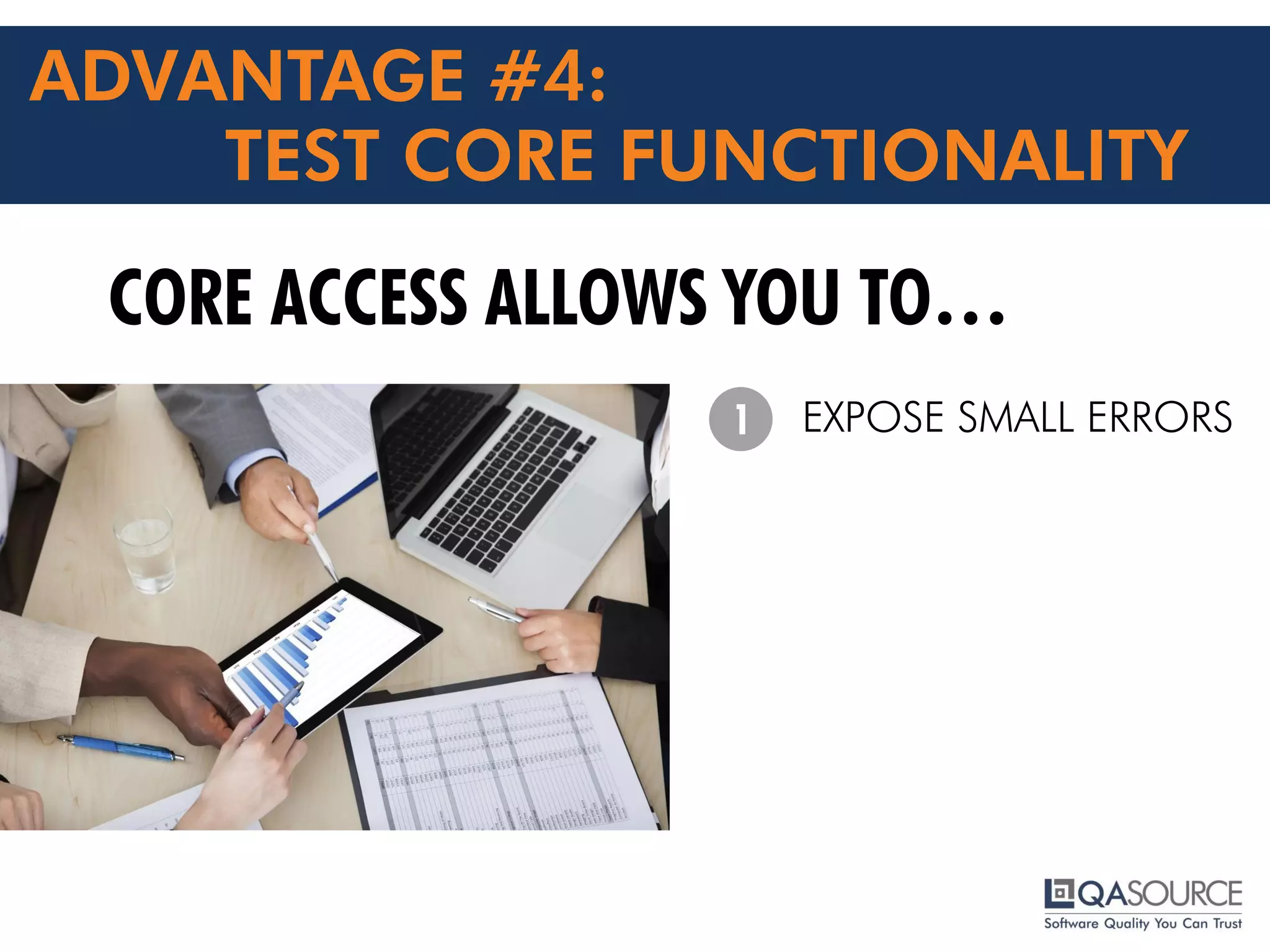 ADVANTAGE #4:
TEST CORE FUNCTIONALITY
CORE ACCESS ALLOWS YOU TO…
EXPOSE SMALL ERRORS
1