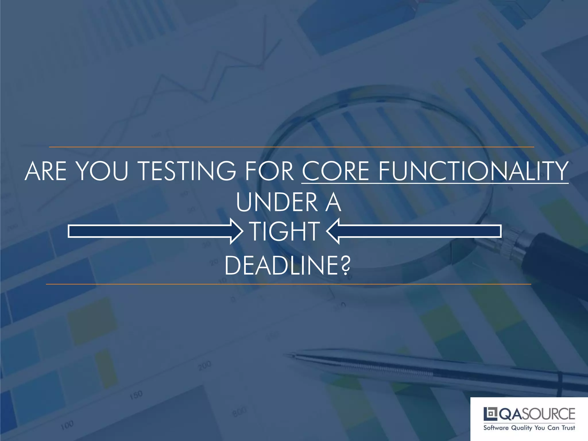 ARE YOU TESTING FOR CORE FUNCTIONALITY
UNDER A
TIGHT
DEADLINE?