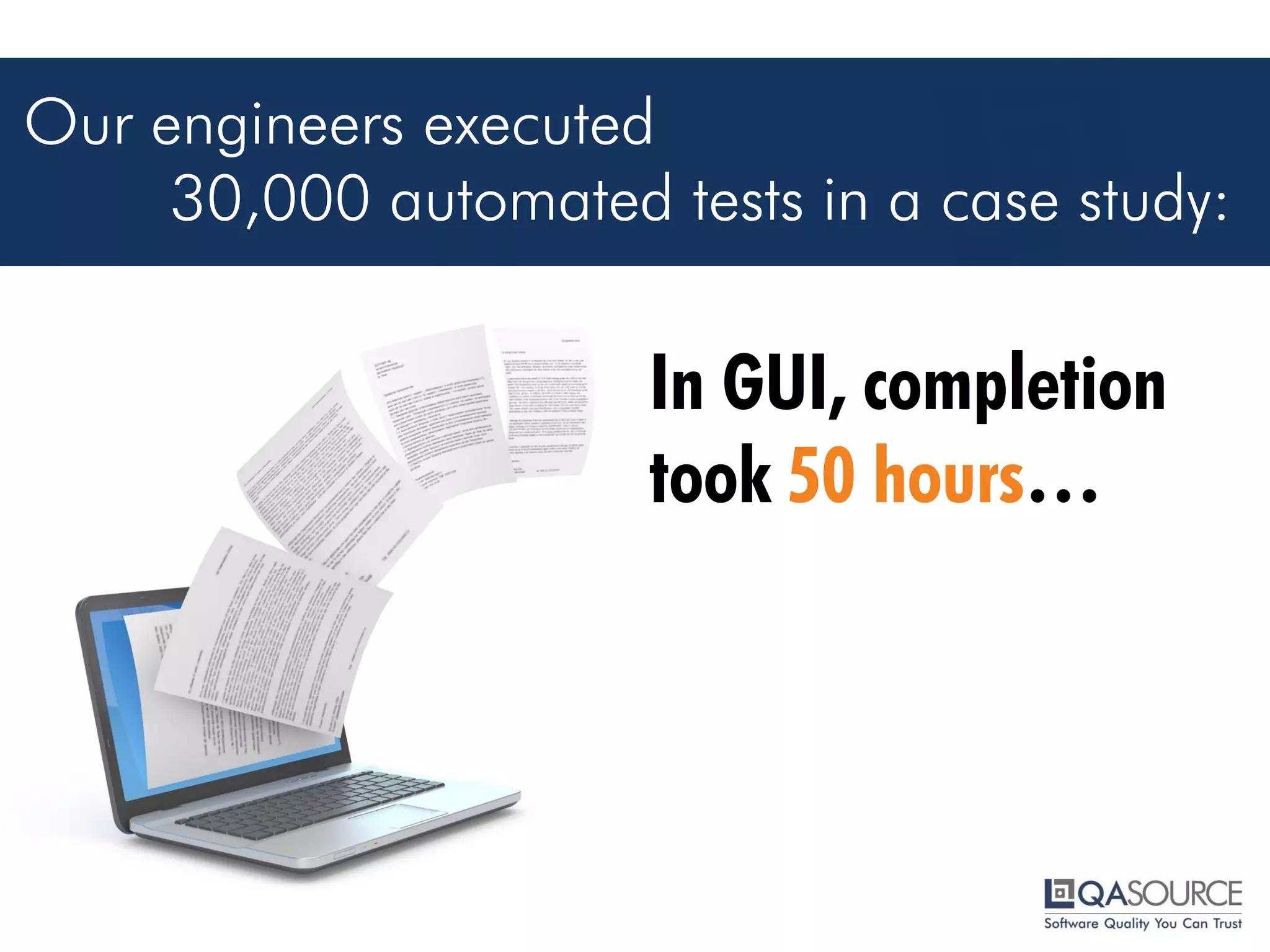 In GUI, completion took 50 hours…
Our engineers executed
30,000 automated tests in a case study:
(using parallel execution)