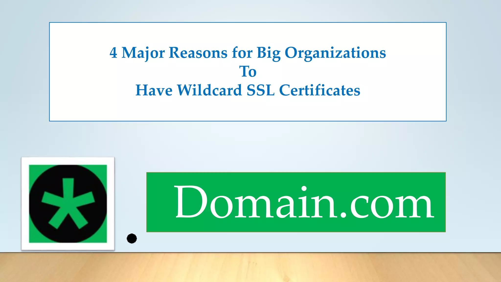 Domain.com
4 Major Reasons for Big Organizations
To
Have Wildcard SSL Certificates
 