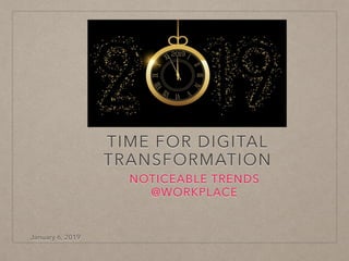 TIME FOR DIGITAL
TRANSFORMATION
NOTICEABLE TRENDS
@WORKPLACE
January 6, 2019
 