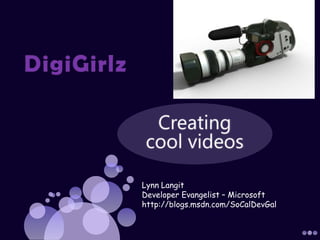 DigiGirlz  Creating cool videos  Lynn Langit Developer Evangelist – Microsoft  http://blogs.msdn.com/SoCalDevGal 