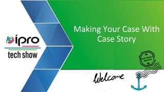 Making Your Case With
Case Story
 