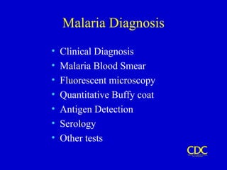 Malaria Diagnosis
• Clinical Diagnosis
• Malaria Blood Smear
• Fluorescent microscopy
• Quantitative Buffy coat
• Antigen Detection
• Serology
• Other tests
 