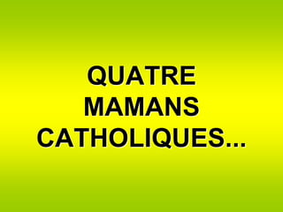 QUATRE
   MAMANS
CATHOLIQUES...
 