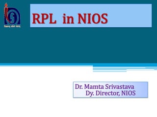RPL in NIOS
Dr. Mamta Srivastava
Dy. Director, NIOS
 