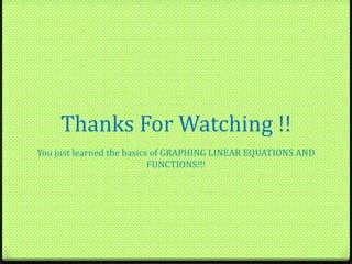 Thanks For Watching !!
You just learned the basics of GRAPHING LINEAR EQUATIONS AND
FUNCTIONS!!!
 