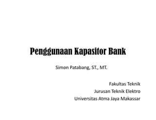 Penggunaan Kapasitor Bank
Simon Patabang, ST., MT.
Fakultas Teknik
Jurusan Teknik Elektro
Universitas Atma Jaya Makassar
 