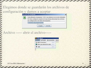 Elegimos donde se guardarán los archivos de
configuración y damos a aceptar




Archivo ----- abrir el archivo-----




   GT Uso PDI. Elaboración Material didactico JCLIC   8
                                                          8
 