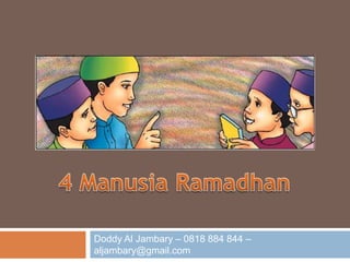 4 ManusiaRamadhan Doddy Al Jambary – 0818 884 844 – aljambary@gmail.com 
