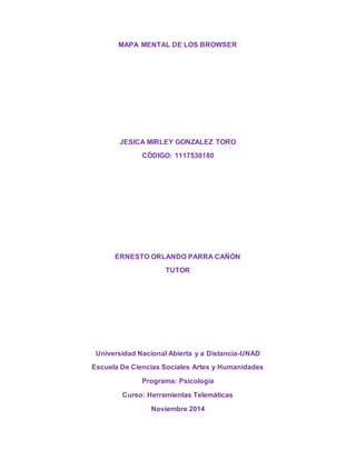MAPA MENTAL DE LOS BROWSER 
JESICA MIRLEY GONZALEZ TORO 
CÓDIGO: 1117530180 
ERNESTO ORLANDO PARRA CAÑÓN 
TUTOR 
Universid...