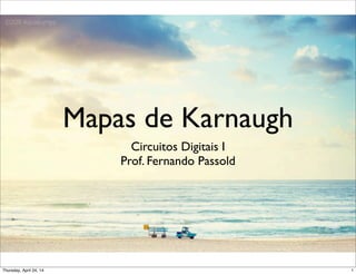 Mapas de Karnaugh
Circuitos Digitais I
Prof. Fernando Passold
1Thursday, April 24, 14
 