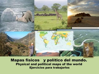 Mapas físicos y político del mundo.
  Physical and political maps of the world
          Ejercicios para trabajarlos
 