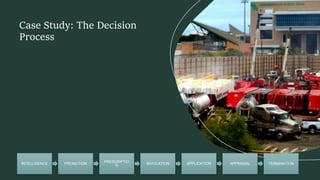 Case Study: The Decision
Process
INTELLIGENCE PROMOTION
PRESCRIPTIO
N
INVOCATION APPLICATION APPRAISAL TERMINATION
 