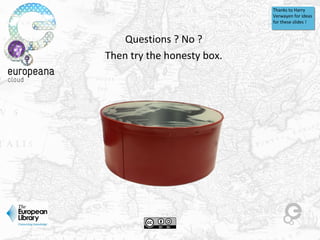 Questions ? No ?
Then try the honesty box.
Thanks to Harry 
Verwayen for ideas 
for these slides !
 