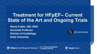 Treatment for HFpEF– Current
State of the Art and Ongoing Trials
@FudimMarat
Marat Fudim, MD, MHS
Associate Professor
Division of Cardiology,
Duke University
 