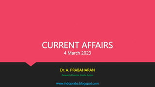 www.indopraba.blogspot.com
CURRENT AFFAIRS
4 March 2023
Dr. A. PRABAHARAN
Research Director, Public Action
 