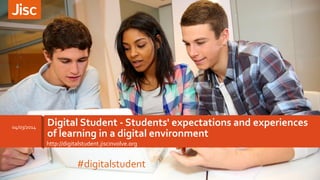 04/03/2014

Digital Student - Students' expectations and experiences
of learning in a digital environment
http://digitalstudent.jiscinvolve.org

#digitalstudent

 
