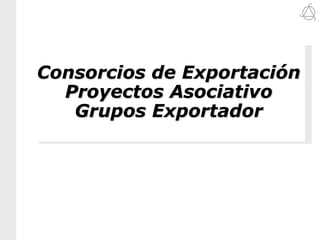 Consorcios de Exportación Proyectos AsociativoGrupos Exportador 