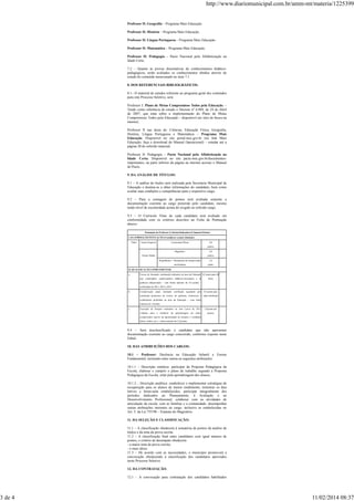 3 de 4

http://www.diariomunicipal.com.br/amm-mt/materia/1225399

Professor II: Geografia – Programa Mais Educação.
Professor II: História – Programa Mais Educação.
Professor II: Língua Portuguesa – Programa Mais Educação.
Professor II: Matemática – Programa Mais Educação.
Professor II: Pedagogia – Pacto Nacional pela Alfabetização na
Idade Certa.
7.2 – Quanto às provas dissertativas de conhecimentos didáticopedagógicos, serão avaliados os conhecimentos obtidos através do
estudo do conteúdo mencionado no item 7.1.
8. DOS REFERENCIAIS BIBLIOGRÁFICOS:
8.1– O material de estudos referente ao programa geral dos conteúdos
para este Processo Seletivo, será:
Professor I: Plano de Metas Compromisso Todos pela Educação. –
Tendo como referência de estudo o Decreto nº 6.094, de 24 de Abril
de 2007, que trata sobre a implementação do Plano de Metas
Compromisso Todos pela Educação – disponível em sites de busca na
internet;
Professor II nas áreas de: Ciências, Educação Física, Geografia,
História, Língua Portuguesa e Matemática – Programa Mais
Educação. Disponível no site portal.mec.gov.br (no link Mais
Educação, faça o download do Manual Operacional) – estudar até a
página 20 do referido material;
Professor II: Pedagogia – Pacto Nacional pela Alfabetização na
Idade Certa. Disponível no site pacto.mec.gov.br/documentosimportantes, na parte inferior da página na internet acessar o Manual
do Pacto.
9. DA ANÁLISE DE TÍTULOS:
9.1 – A análise de títulos será realizada pela Secretaria Municipal de
Educação e destina-se a obter informações do candidato, bem como
avaliar suas condições e competências para o respectivo cargo.
9.2 – Para a contagem de pontos será avaliada somente a
documentação coerente ao cargo preterido pelo candidato, mesmo
tendo nível de escolaridade acima do exigido ao referido cargo.
9.3 – O Currículo Vitae de cada candidato será avaliado em
conformidade com os critérios descritos na Ficha de Pontuação
abaixo:
Pontuação do Professor (Critérios/Indicadores/Cômputos/Pontos)
I. DA FORMAÇÃO/TITULAÇÃO (Considerar a maior titulação)
Título

Ensino Superior

Licenciatura Plena

4,0
pontos

Magistério

2,0

Ensino Médio

pontos
Propedêutico + Documento de comprovação

1,0

em docência

ponto

II. QUALIFICAÇÃO COMPLEMENTAR
a.

Cursos de formação continuada realizados na área da Educação 0,5 ponto para 40
que contemplem conhecimentos didático-curriculares e de

horas

políticas educacionais – com limite máximo de 3,0 pontos –
certificados de 2011, 2012 e 2013.
b.

Comprovação anual, mediante certificado registrado pela

0,5 ponto para

instituição promotora do evento, de palestras, minicursos e cada certificado
conferências proferidas na área da Educação – com limite
máximo de 1,0 ponto.
c.

Execução de Projetos realizados no Ano Letivo de 2013,
voltados

para

a

melhoria

da

aprendizagem do

aluno,

1,0 ponto por
projeto

comprovados através da apresentação de projetos e resultados
(fotos, vídeos, etc.) – limite máximo de 2,0 pontos.

9.4 – Será desclassificado o candidato que não apresentar
documentação coerente ao cargo concorrido, conforme exposto neste
Edital.
10. DAS ATRIBUIÇÕES DOS CARGOS:
10.1 – Professor: Docência na Educação Infantil e Ensino
Fundamental, incluindo entre outras as seguintes atribuições:
10.1.1 – Descrição sintética: participar da Proposta Pedagógica da
Escola; elaborar e cumprir o plano de trabalho segundo a Proposta
Pedagógica da Escola; zelar pela aprendizagem dos alunos;
10.1.2 – Descrição analítica: estabelecer e implementar estratégias de
recuperação para os alunos de menor rendimento; ministrar os dias
letivos e horas-aula estabelecidos; participar integralmente dos
períodos dedicados ao Planejamento, à Avaliação e ao
Desenvolvimento Profissional; colaborar com as atividades de
articulação da escola, com as famílias e a comunidade; desempenhar
outras atribuições inerentes ao cargo, inclusive as estabelecidas no
Art. 5, da Lei 755/98 – Estatuto do Magistério.
11. DA SELEÇÃO E CLASSIFICAÇÃO:
11.1 – A classificação obedecerá à somatória de pontos da análise de
títulos e da nota da prova escrita.
11.2 – A classificação final entre candidatos com igual número de
pontos, o critério de desempate obedecerá:
- a maior nota da prova escrita;
- o mais idoso.
11.3 – De acordo com as necessidades, o município promoverá a
convocação obedecendo à classificação dos candidatos aprovados
neste Processo Seletivo.
12. DA CONTRATAÇÃO:
12.1 – A convocação para contratação dos candidatos habilitados

11/02/2014 08:37

 