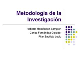 Metodología de la
Investigación
Roberto Hernández Sampieri
Carlos Fernández Collado
Pilar Baptista Lucio
 