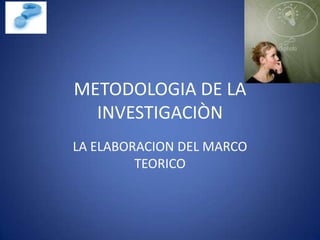 METODOLOGIA DE LA
  INVESTIGACIÒN
LA ELABORACION DEL MARCO
         TEORICO
 