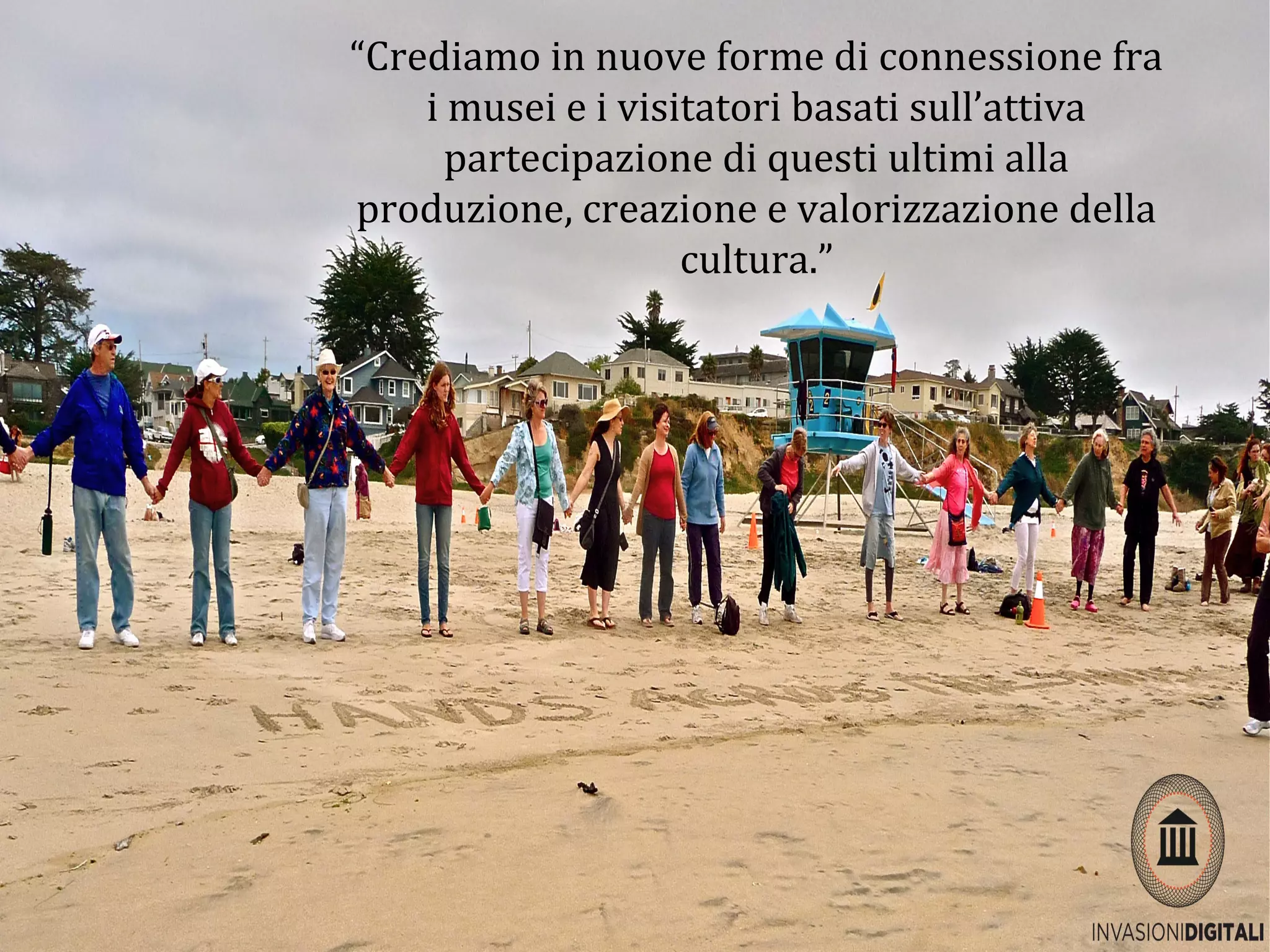 “Crediamo in nuove forme di connessione fra
i musei e i visitatori basati sull’attiva
partecipazione di questi ultimi alla
produzione, creazione e valorizzazione della
cultura.”
 