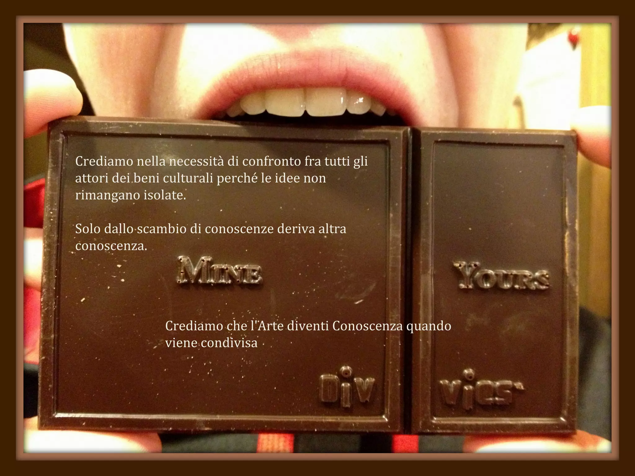 Crediamo nella necessità di confronto fra tutti gli
attori dei beni culturali perché le idee non
rimangano isolate.
Solo dallo scambio di conoscenze deriva altra
conoscenza.
Crediamo che l'Arte diventi Conoscenza quando
viene condivisa
 