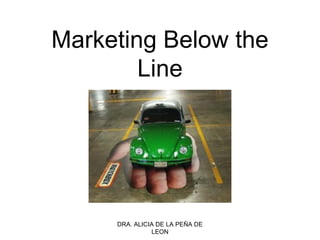 DRA. ALICIA DE LA PEÑA DE
LEON
Marketing Below the
Line
 