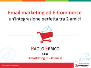 Email marketing ed E-Commerce
un'integrazione perfetta tra 2 amici
PAOLO ERRICO
CEO
4marketing.it - 4Dem.it
 