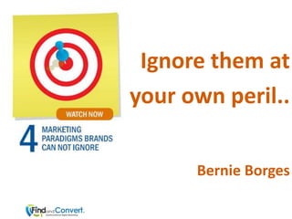 Ignore them at
your own peril..

      Bernie Borges
 