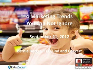 4 Marketing Trends
    You Can Not Ignore

      September 21, 2012

Bernie Borges, CEO Find and Convert
 