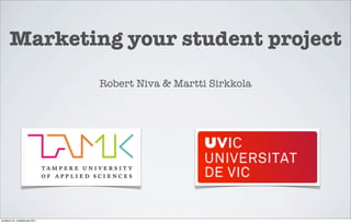 Marketing your student project
                                 Robert Niva & Martti Sirkkola




torstaina 24. maaliskuuta 2011
 