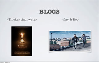 BLOGS
                   - Thicker than water           - Jay & Rob




torstaina 24. maaliskuuta 2011
 