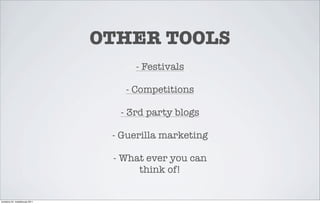 OTHER TOOLS
                                      - Festivals

                                    - Competitions

                                   - 3rd party blogs

                                  - Guerilla marketing

                                  - What ever you can
                                       think of!


torstaina 24. maaliskuuta 2011
 