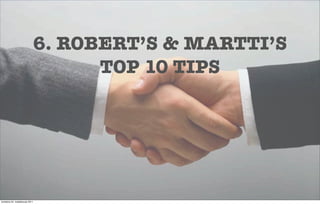 6. ROBERT’S & MARTTI’S
                                   TOP 10 TIPS




torstaina 24. maaliskuuta 2011
 