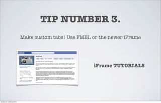 TIP NUMBER 3.
                                 Make custom tabs! Use FMBL or the newer iFrame




                                                             iFrame TUTORIALS




torstaina 24. maaliskuuta 2011
 
