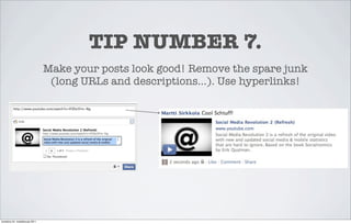 TIP NUMBER 7.
                                 Make your posts look good! Remove the spare junk
                                  (long URLs and descriptions...). Use hyperlinks!




torstaina 24. maaliskuuta 2011
 