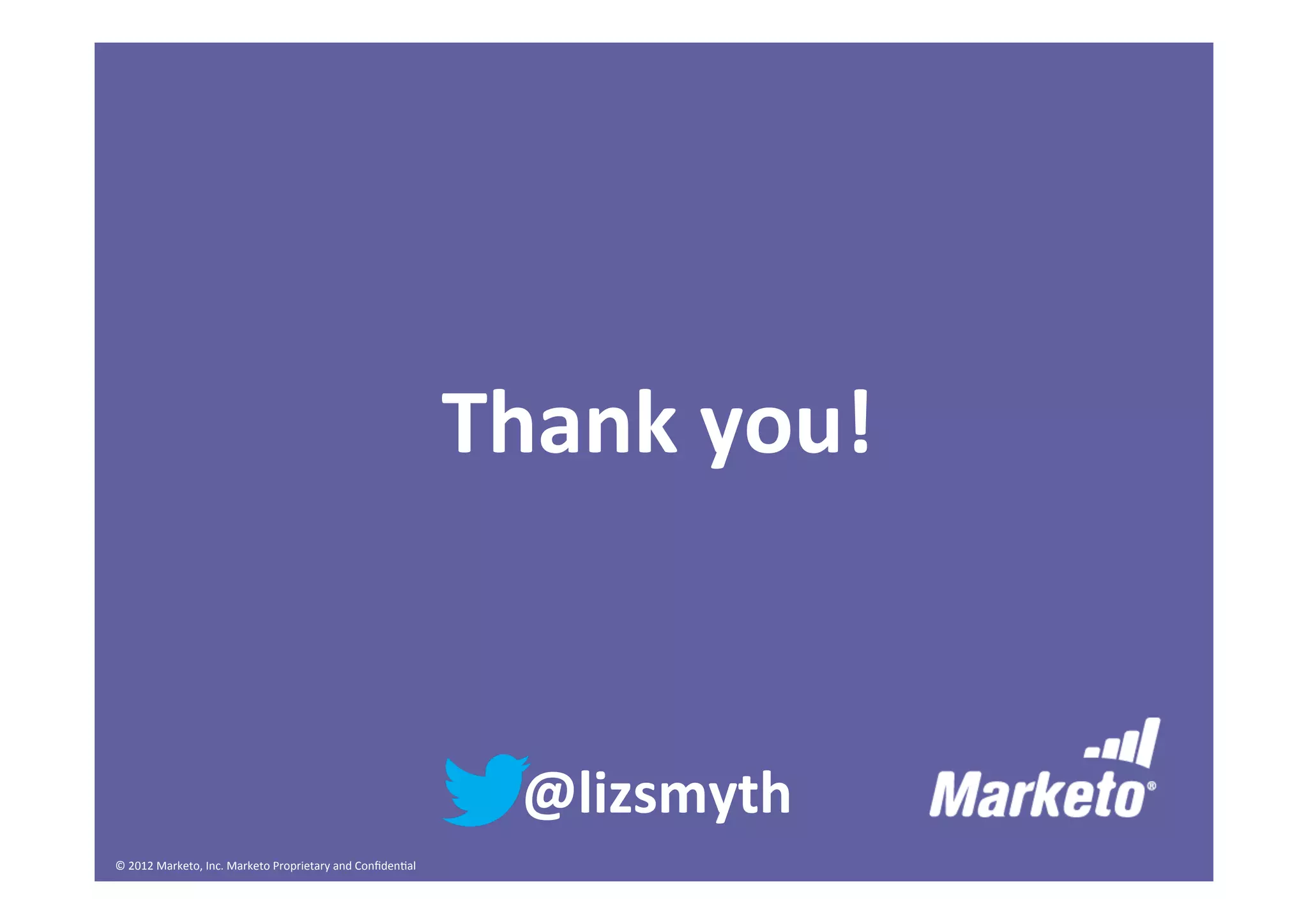 ©	
  2012	
  Marketo,	
  Inc.	
  Marketo	
  Proprietary	
  and	
  Conﬁden:al	
  
	
  	
  
Thank	
  you!	
  
	
  
@lizsmyth	
  
 