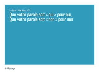 La Bible : Matthieu 5.37

  Que votre parole soit « oui » pour oui,
  Que votre parole soit « non » pour non




Message
 