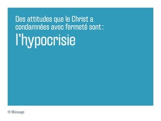 Des attitudes que le Christ a
  condamnées avec fermeté sont :

  l’hypocrisie



Message
 