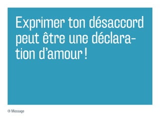 Exprimer ton désaccord
  peut être une déclara-
  tion d’amour !


Message
 