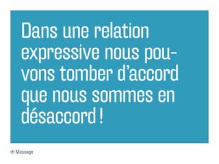Dans une relation
  expressive nous pou-
  vons tomber d’accord
  que nous sommes en
  désaccord !
Message
 